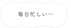 毎日忙しい…