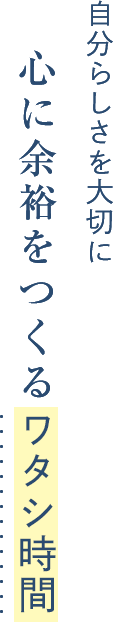 自分らしさを大切に 心に余裕をつくるワタシ時間