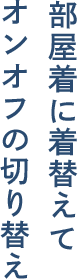 部屋着に着替えてオンオフの切り替え