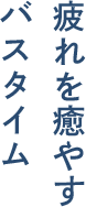 疲れを癒やすバスタイム