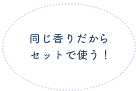 同じ香りだからセットで使う！