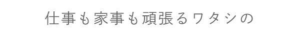 仕事も家事も頑張るワタシの