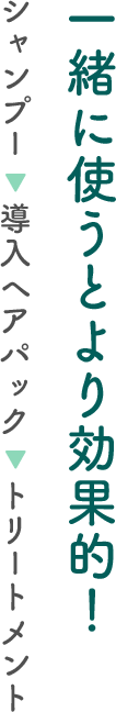 一緒に使うとより効果的！ シャンプー ▶ 導入ヘアパック ▶ トリートメント