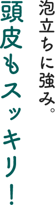 泡立ちに強み。頭皮もスッキリ！