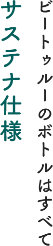 ビートゥルーのボトルはすべてサステナ仕様