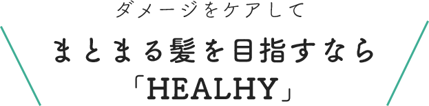 ダメージをケアして まとまる髪を目指すなら「HEALHY」