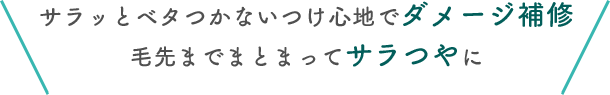サラッとベタつかないつけ心地でダメージ補修 毛先までまとまってサラつやに