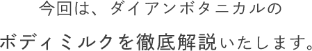 今回は、ダイアンボタニカルのボディミルクを徹底解説いたします。