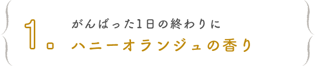 1. がんばった1日の終わりにハニーオランジュの香り
