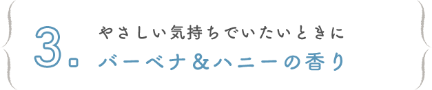 3. やさしい気持ちでいたいときにバーベナ＆ハニーの香り