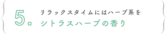 5. リラックスタイムにはハーブ系をシトラスハーブの香り
