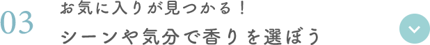 03 お気に入りが見つかる！ シーンや気分で香りを選ぼう