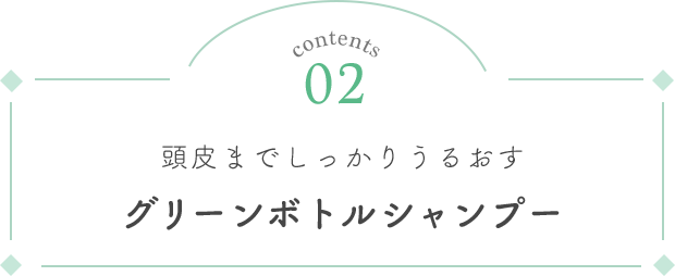 contents 02 頭皮までしっかりうるおすグリーンボトルシャンプー
