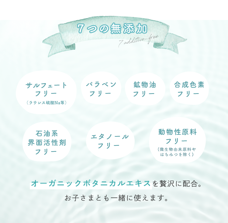７つの無添加 オーガニックボタニカルエキスを贅沢に配合。お子さまとも一緒に使えます。