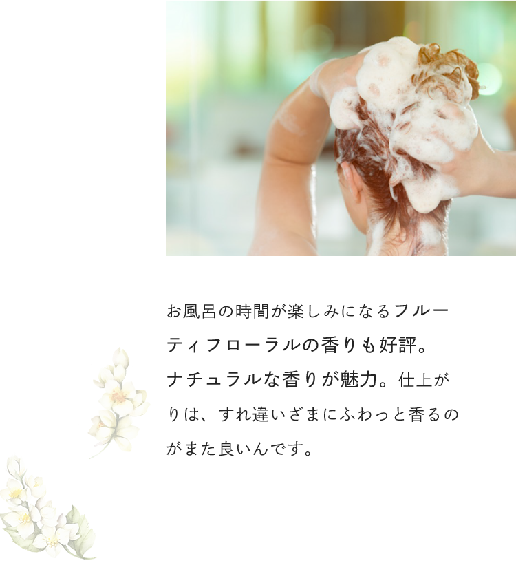 お風呂の時間が楽しみになるフルーティフローラルの香りも好評。ナチュラルな香りが魅力。仕上がりは、すれ違いざまにふわっと香るのがまた良いんです。