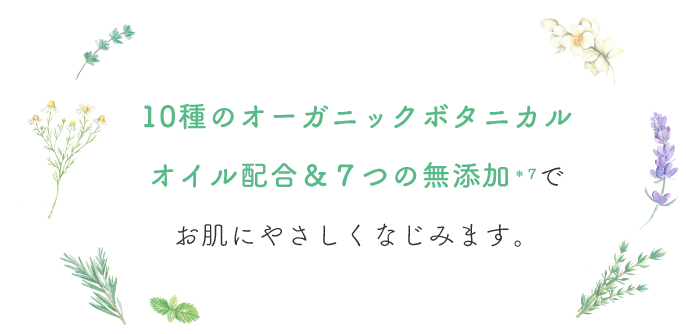 10種のオーガニックボタニカルオイル配合＆７つの無添加でお肌にやさしくなじみます。
