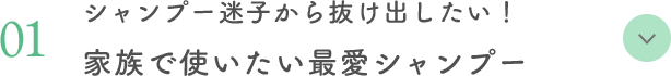01 シャンプー迷子から抜け出したい！家族で使いたい最愛シャンプー
