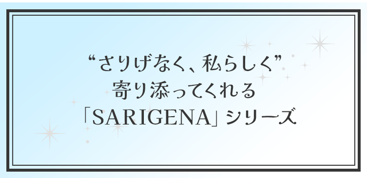 さりげなく、私らしく寄り添ってくれる「SARIGENA」シリーズ