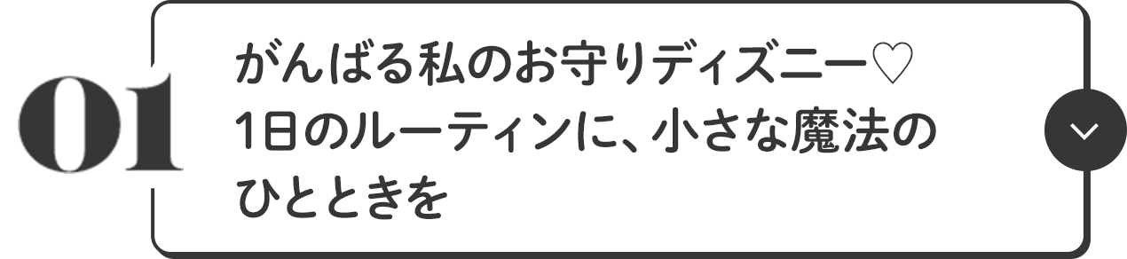 01 がんばる私のお守りディズニー♥ 1日のルーティンに、小さな魔法のひとときを
