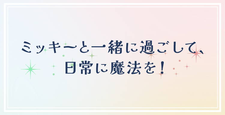 ミッキーと一緒に過ごして、：日常に魔法を！