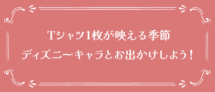 Tシャツ1枚が映える季節ディズニーキャラとお出かけしよう!