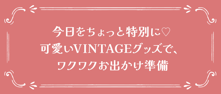 今日をちょっと特別に♥可愛いVINTAGEグッズで、ワクワクお出かけ準備