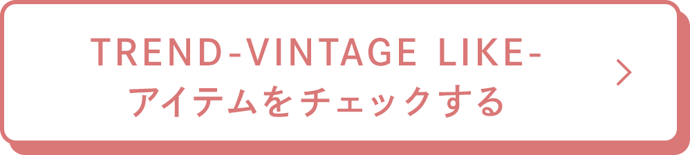 TREND-VINTAGE LIKE-アイテムをチェックする