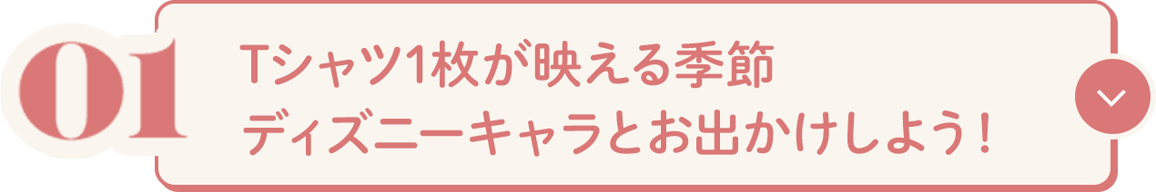 01 Tシャツ1枚が映える季節ディズニーキャラとお出かけしよう!