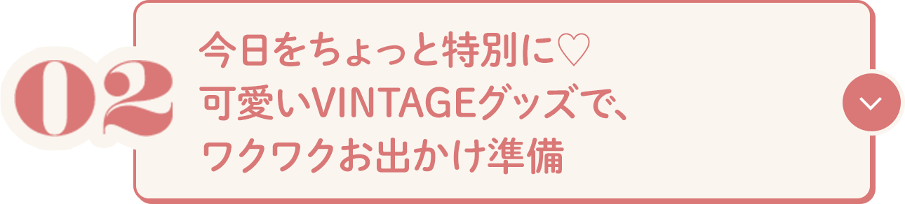 02 今日をちょっと特別に♥可愛いVINTAGEグッズで、ワクワクお出かけ準備
