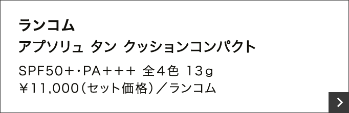 ランコム アプソリュ タン クッションコンパクト SPF50＋・PA＋＋＋ 全４色 13ｇ ￥11,000（セット価格）／ランコム