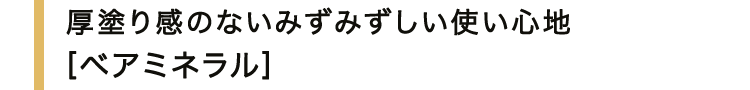 厚塗り感のないみずみずしい使い心地＜ベアミネラル＞