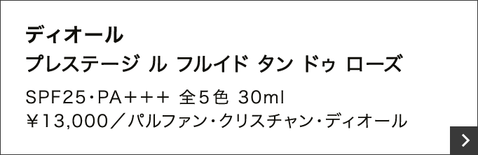 ディオール プレステージ ル フルイド タン ドゥ ローズ SPF25・PA＋＋＋ 全５色 30ml ￥13,000／パルファン・クリスチャン・ディオール