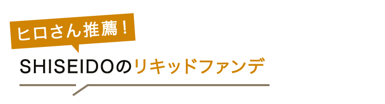 ヒロさん推薦！SHISEIDOのリキッドファンデ