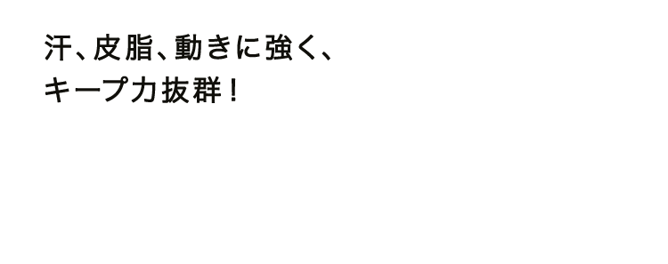 汗、皮脂、動きに強く、キープ力抜群！