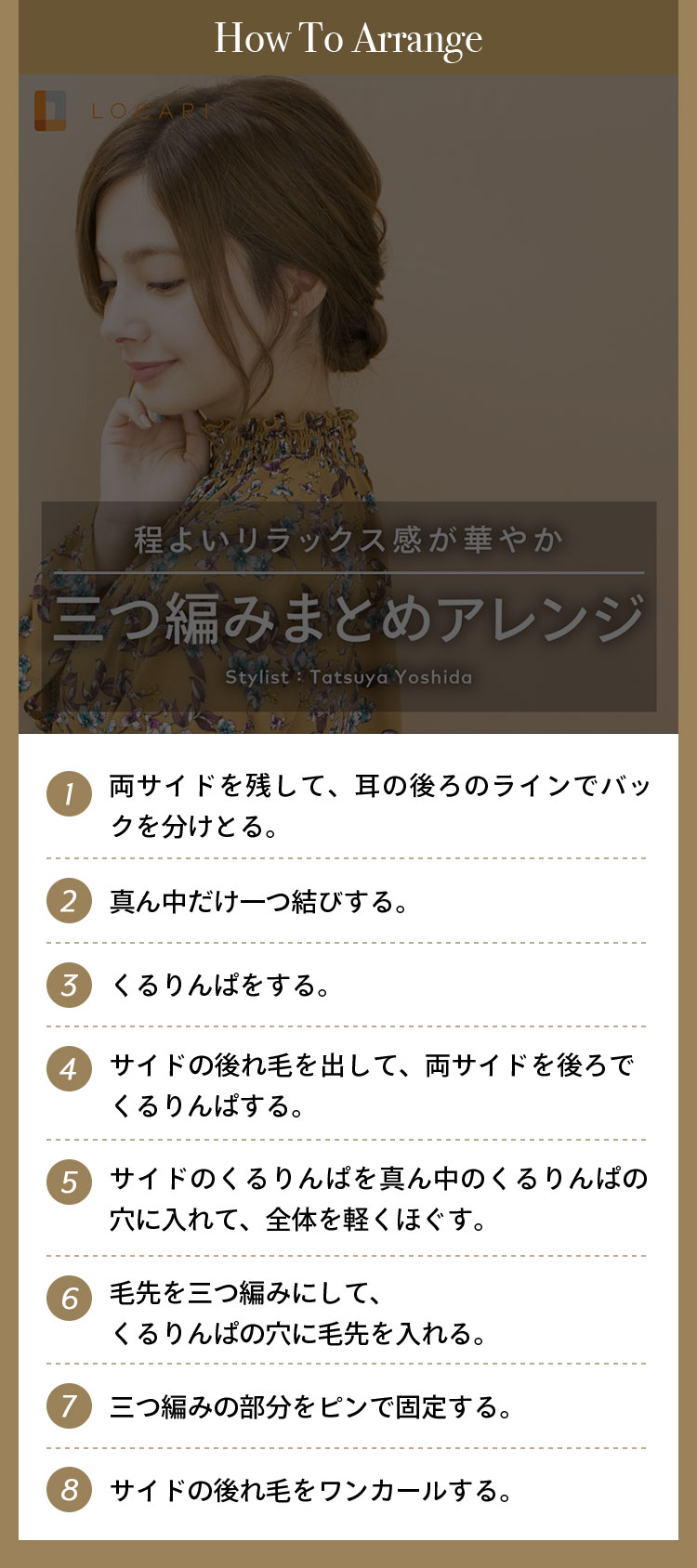 How To Arrange ①両サイドを残して、耳の後ろのラインでバックを分けとる。 ②真ん中だけ一つ結びする。 ③くるりんぱをする。 ④サイドの後れ毛を出して、両サイドを後ろでくるりんぱする。 ⑤サイドのくるりんぱを真ん中のくるりんぱの穴に入れて、全体を軽くほぐす。 ⑥毛先を三つ編みにして、くるりんぱの穴に毛先を入れる。 ⑦三つ編みの部分をピンで固定する。 ⑧サイドの後れ毛をワンカールする。
