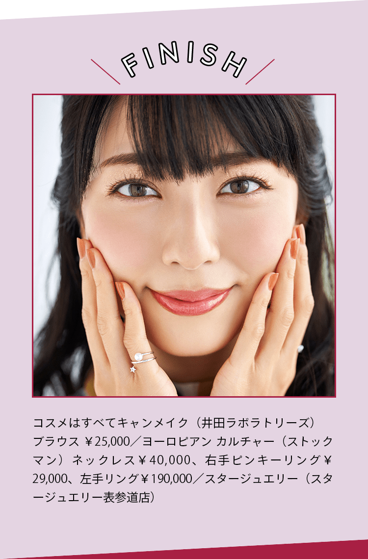 ＼FINISH／ コスメはすべてキャンメイク（井田ラボラトリーズ） ブラウス ￥25,000／ヨーロピアン カルチャー（ストックマン）ネックレス￥40,000、右手ピンキーリング￥29,000、 左手リング￥190,000／スタージュエリー（スタージュエリー表参道店）