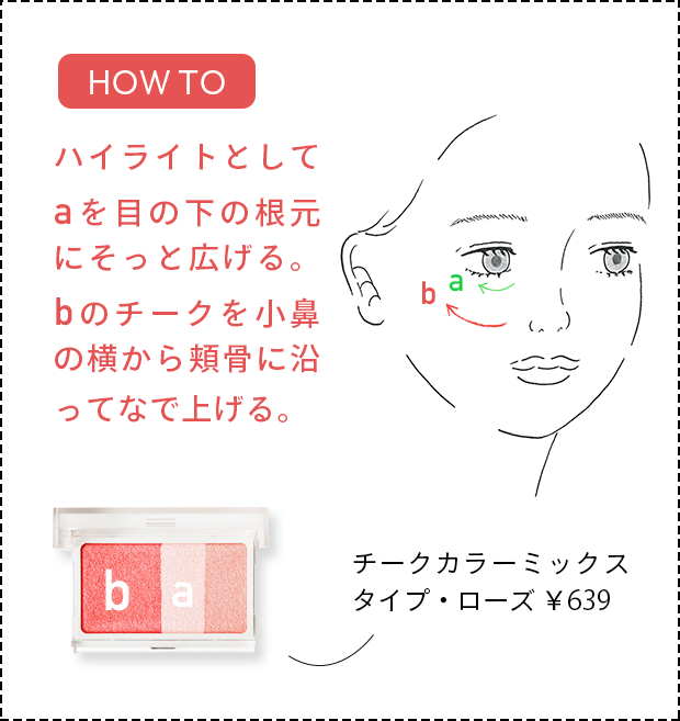 [HOW TO] ハイライトとしてaを目の下の根元にそっと広げる。bのチークを小鼻の横から頬骨に沿ってなで上げる。 チークカラーミックスタイプ・ローズ ￥639