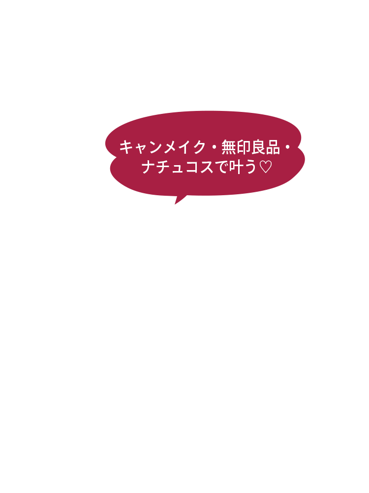 キャンメイク・無印良品・ナチュコスで叶う♡