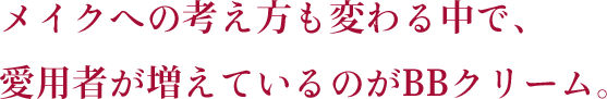 メイクへの考え方も変わる中で、愛用者が増えているのがBBクリーム。
