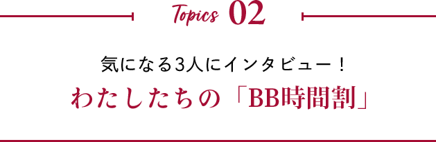 Topics 02 気になる3人にインタビュー！わたしたちの「BB時間割」
