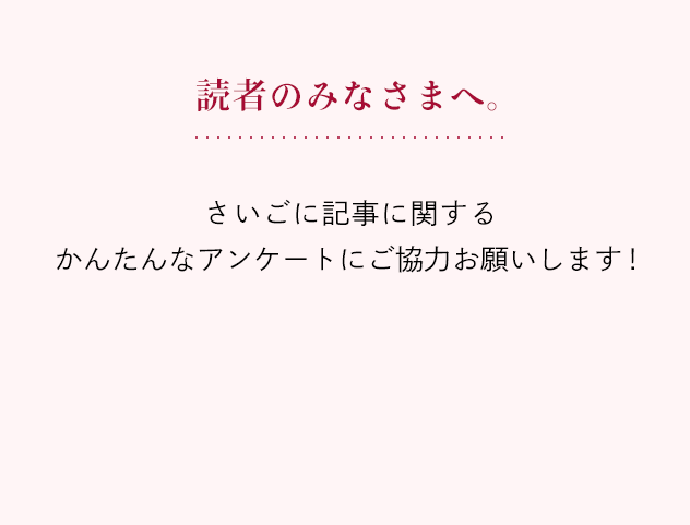 読者のみなさまへ。 さいごに記事に関するかんたんなアンケートにご協力お願いします！