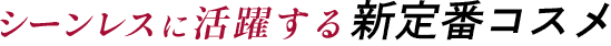 シーンレスに活躍する新定番コスメ