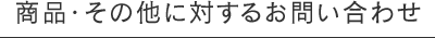 商品・その他に対するお問い合わせ
