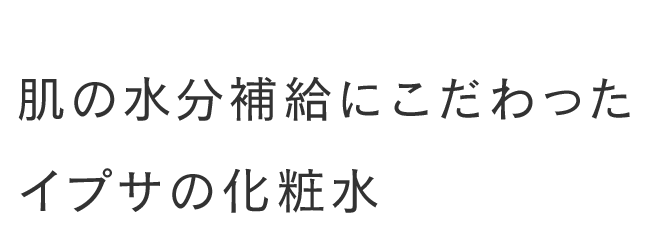 基本に立ち返るうるおいケア。肌の水分補給にこだわったイプサの化粧水