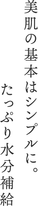 美肌の基本はシンプルに。たっぷり水分補給