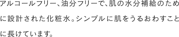 アルコールフリー、油分フリーで、肌の水分補給のために設計された化粧水。シンプルに肌をうるおわすことに長けています。