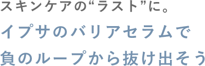 スキンケアの“ラスト”に。イプサのバリアセラムで負のループから抜け出そう