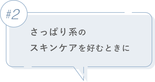 #2 さっぱり系のスキンケアを好むときに