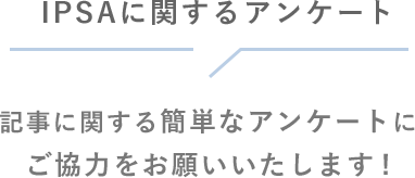 IPSAに関するアンケート　記事に関する簡単なアンケートにご協力をお願いいたします!