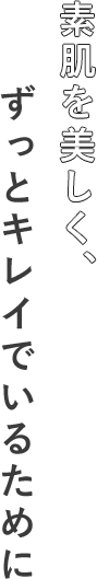 素肌を美しく、ずっとキレイでいるために